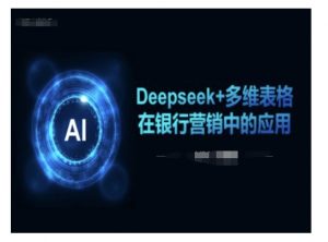 Deepseek+多维表格在银行营销场景中的应用-财虎网络科技