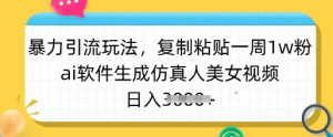 暴力引流玩法，复制粘贴一周1w粉，ai软件生成仿真人美女视频，日入多张-财虎网络科技