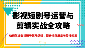 影视短剧号运营与剪辑实战全攻略，快速掌握影视账号起号逻辑，提升视频质量与传播效果-财虎网络科技