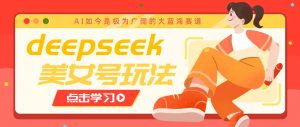 借助deepseek创作出各种风格的美女视频，7天快速涨粉，多种变现月入万元-财虎网络科技