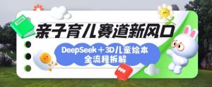 育儿赛道新风口:DeepSeek+3D绘本全流程拆解,月涨粉上W,还能培养亲子创造力-财虎网络科技