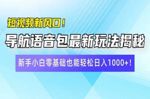 短视频新风口!导航语音包最新玩法揭秘,新手小白零基础也能轻松日入10...-财虎网络科技