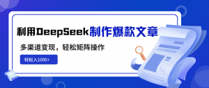 利用DeepSeek制作爆款文章，多渠道变现，轻松矩阵操作，轻松日入1000+-财虎网络科技