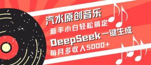 汽水原创音乐DeepSeek一键生成，新手小白轻松搞定，每月多收入5k+-财虎网络科技