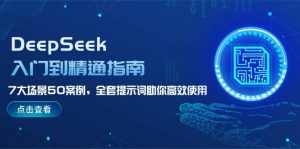 DeepSeek入门到精通指南,7大场景50案例,全套提示词助你高效使用-财虎网络科技
