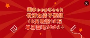 用DeepSeek做母女亲子视频,10天吸粉18万,单日变现多张-财虎网络科技