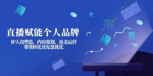 直播赋能个人品牌：IP人设塑造、内容策划、连麦运营、带货转化及复盘优化-财虎网络科技