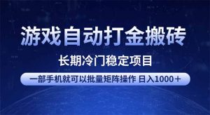 游戏自动打金搬砖项目  一部手机也可批量矩阵操作 单日收入1000＋ 全部...-财虎网络科技