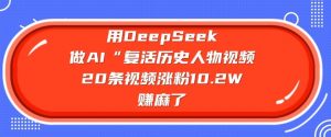 用DeepSeek做AI“复活历史人物”视频，20条视频涨粉10.2W，挣麻了-财虎网络科技