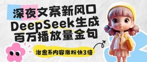 深夜文案新风口:DeepSeek生成百万播放量金句,治愈系内容涨粉快3倍-财虎网络科技