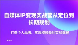 自媒体IP变现实战营从定位到长期规划，打造个人品牌、实现持续盈利实战课程-财虎网络科技