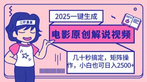 2025最新一键生成原创电影解说视频,小白也可无脑矩阵操作,一天几分钟...-财虎网络科技