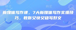 新媒体写作课，7大新媒体写作实操技巧，教你又快又稳写好文-财虎网络科技