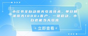 小红书全自动曝光引流技术,单日精准曝光1000+客户,一键启动,小白也能当天引流【揭秘】-财虎网络科技