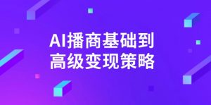 AI-播商基础到高级变现策略。通过详细拆解和讲解，实现商业变现。-财虎网络科技