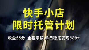 快手小店限时托管计划，收益55分，全程喂饭，单日稳定变现5张【揭秘】-财虎网络科技