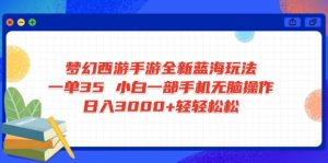 梦幻西游手游全新蓝海玩法 一单35 小白一部手机无脑操作 日入3000+轻轻...-财虎网络科技