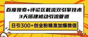 百度搜索+评论区截流双引擎技术,3天搭建被动引流管道,日引300+创业粉...-财虎网络科技