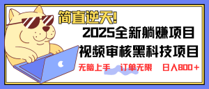 2025 全新视频审核黑科技项目登场，新手小白无脑上手5秒闭眼出单，订单...-财虎网络科技