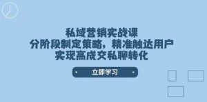 私域营销实战课,分阶段制定策略,精准触达用户,实现高成交私聊转化-财虎网络科技
