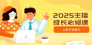 2025主播成长必修课，主播从新手到高手，涵盖趋势、定位、能力构建等-财虎网络科技
