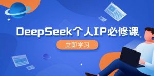 DeepSeek个人IP必修课,打造IP、裂变粉丝,轻松放大营销能翻百倍-财虎网络科技