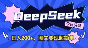 DeepSeek做今日头条图文,每天收益2张,图文变现超简单-财虎网络科技