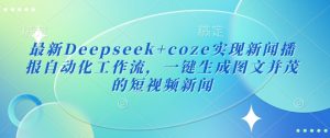 最新Deepseek+coze实现新闻播报自动化工作流，一键生成图文并茂的短视频新闻-财虎网络科技