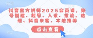 抖音官方讲师2025会员课，账号搭建、起号、人设、投流、选题、抖音来客、本地推等-财虎网络科技
