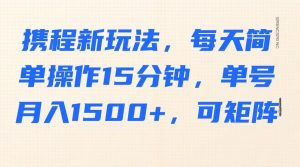 携程新玩法,每天简单操作15分钟,单号月入1500+,可矩阵-财虎网络科技