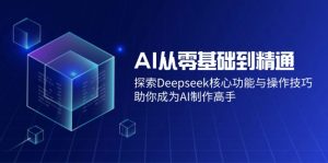 AI从零基础到精通：探索Deepseek核心功能与操作技巧，助你成为AI制作高手-财虎网络科技