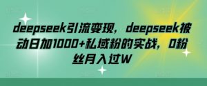deepseek引流变现,deepseek被动日加1000+私域粉的实战,0粉丝月入过W-财虎网络科技