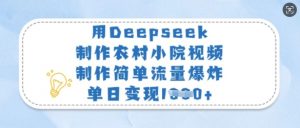 用Deepseek制作农村小院视频，制作简单流量爆炸，单日变现多张-财虎网络科技