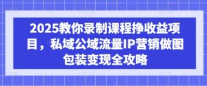 2025教你录制课程挣收益项目,私域公域流量IP营销做图包装变现全攻略-财虎网络科技
