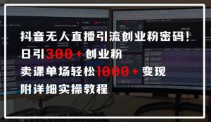 抖音无人直播引流密码!日引300+创业粉 单场轻松1000+变现 附详细实操教程-财虎网络科技