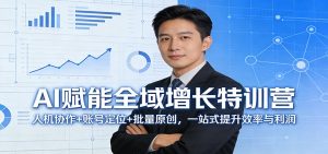 AI赋能全域增长特训营:人机协作+账号定位+批量原创,一站式提升效率与利润-财虎网络科技