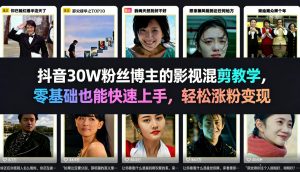 抖音30W粉丝博主的影视混剪教学，零基础也能快速上手，轻松涨粉变现-财虎网络科技