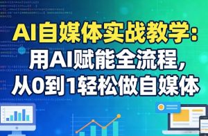 AI自媒体实战教学：用AI赋能全流程，从0到1轻松做自媒体-财虎网络科技