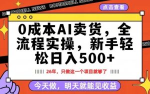 0成本AI卖货，每天十几分钟，新手轻松日入500+，隔天就能见收益【揭秘】-财虎网络科技