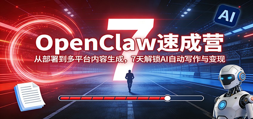 OpenClaw速成营:从部署到多平台内容生成,7天解锁AI自动写作与变现-财虎网络科技