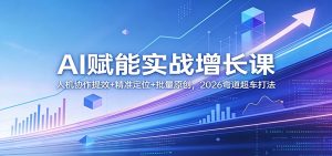 AI赋能实战增长课：人机协作提效+精准定位+批量原创，2026弯道超车打法-财虎网络科技