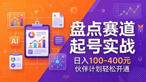 TOP盘点赛道起号实战：十大系列+AI文案+高清剪辑，日入100-400元伙伴计划轻松开通-财虎网络科技