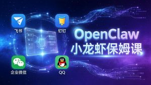 OpenClaw小龙虾保姆课： Windows/macOS/Linux/Docker全系统安装，飞书+钉钉+企业微信+QQ 全接入-财虎网络科技
