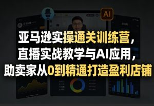 亚马逊实操通关训练营，直播实战教学与AI应用，助卖家从0到精通打造盈利店铺(更新3月)-财虎网络科技