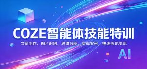 COZE智能体技能特训：文案创作、图片识别、思维导图，实战案例，快速落地变现-财虎网络科技