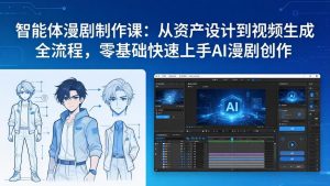 智能体漫剧制作课:从资产设计到视频生成全流程,零基础快速上手AI漫剧创作-财虎网络科技