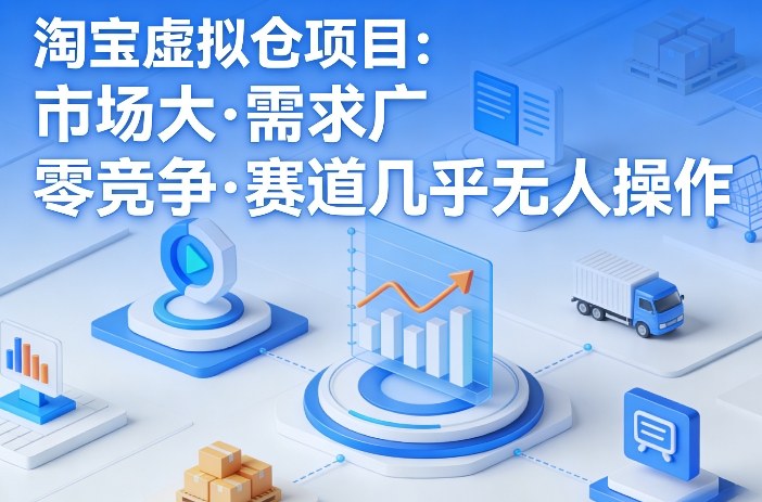 淘宝虚拟仓项目,市场大,需求广,零竞争,赛道几乎没人操作-财虎网络科技