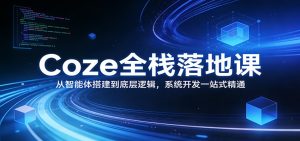 Coze全栈落地课：从智能体搭建到底层逻辑 ，系统开发一站式精通-财虎网络科技