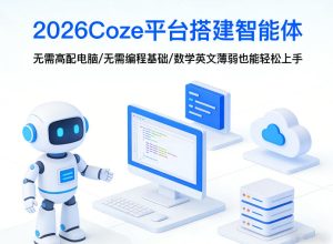 2026Coze平台搭建智能体，无需高配电脑、无需编程基础，哪怕数学和英文薄弱也能轻松上手-财虎网络科技