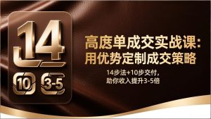 高客单成交实战课：用优势定制成交策略，14步法+10步交付，助你收入提升3-5倍-财虎网络科技